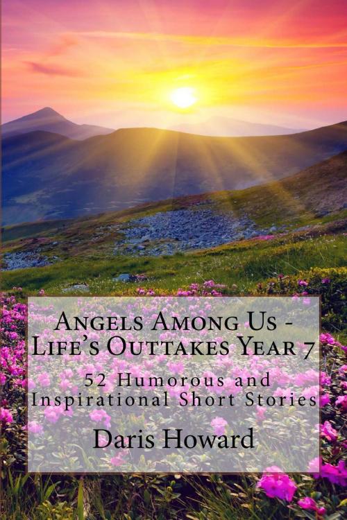 Cover of the book Angels Among Us - Life's Outtakes Year 7 (52 Humorous and Inspirational Short Stories) by Daris Howard, Daris Howard