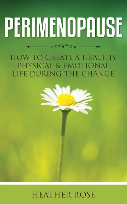 Cover of the book Perimenopause: How to Create A Healthy Physical & Emotional Life During the Change by Heather Rose, Speedy Publishing LLC
