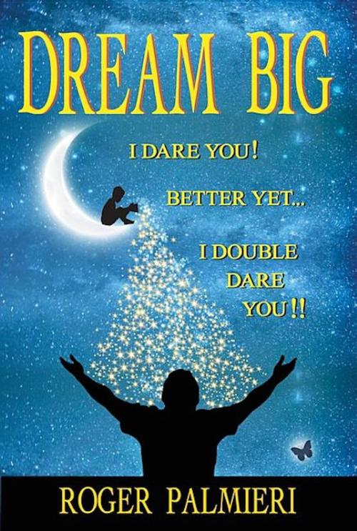 Cover of the book Dream Big I Dare You by Roger Palmieri, Morgan James Publishing