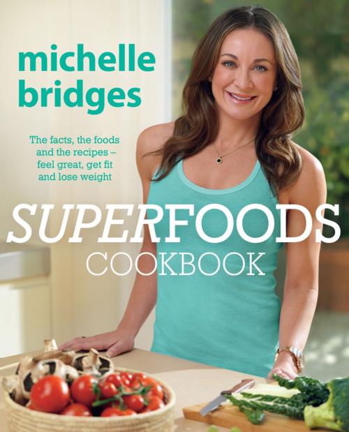 Cover of the book Superfoods Cookbook: The facts, the foods and the recipes - feel great, get fit and lose weight by Michelle Bridges, Penguin Random House Australia