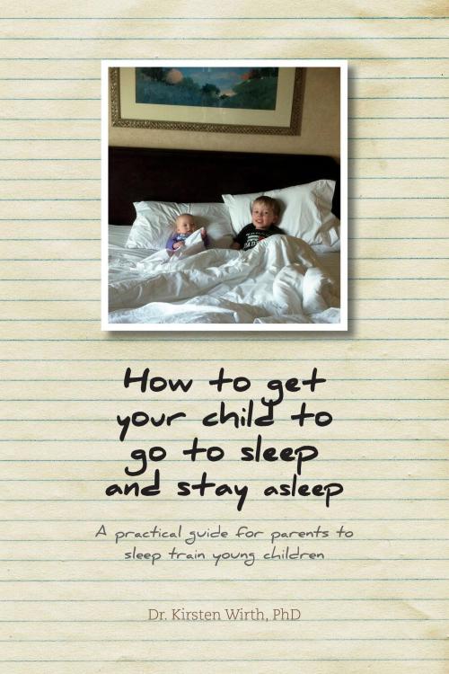 Cover of the book How to get your child to go to sleep and stay asleep by Dr. Kirsten Wirth, PhD, FriesenPress
