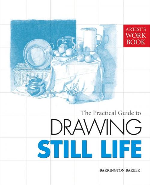 Cover of the book The Practical Guide to Drawing Still Life by Barrington Barber, Arcturus Publishing