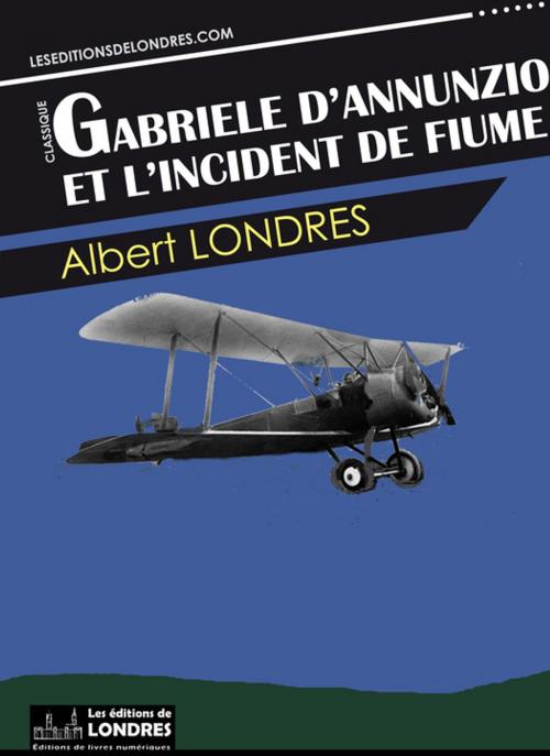 Cover of the book Gabriele d'Annunzio et l'incident de Fiume by Albert Londres, Les Editions de Londres