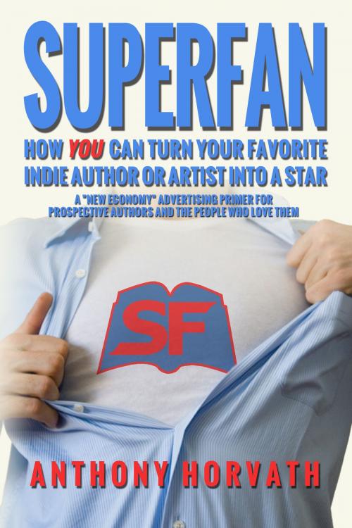 Cover of the book SuperFan: How You Can Turn Your Favorite Indie Author Or Artist Into a Star - A "New Economy" Advertising Primer for Authors and the People Who Love Them by Anthony Horvath, Bard and Book