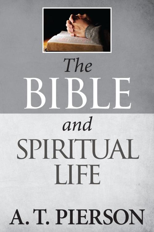 Cover of the book The Bible and Spiritual Life by A. T. Pierson, Kingsley Press