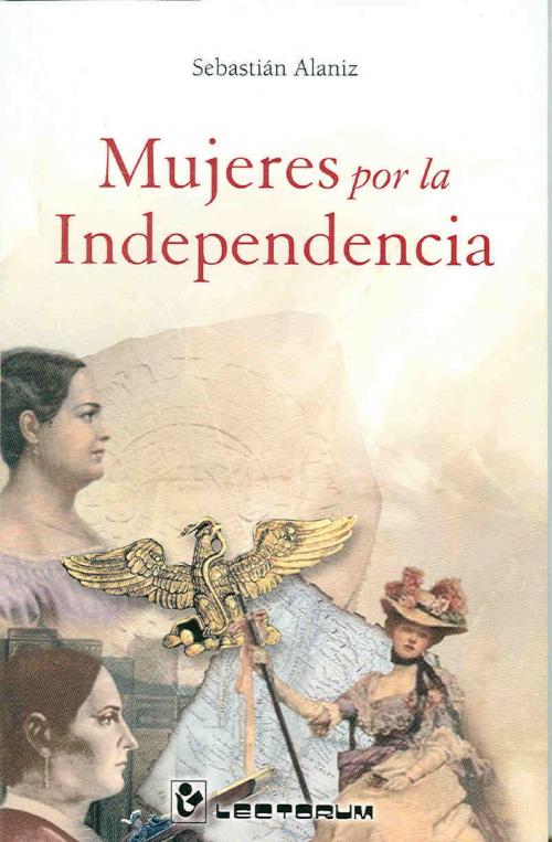 Cover of the book Mujeres por la independencia by Sebastian Alaniz, LD Books - Lectorum