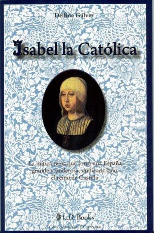 Cover of the book Isabel la Catolica. La mitica reina que forjo una Espana grande y poderosa by Delfina Galvez, LD Books - Lectorum