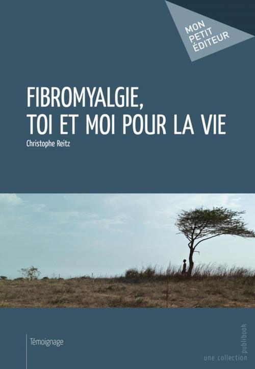 Cover of the book Fibromyalgie, toi et moi pour la vie by Christophe Reitz, Mon Petit Editeur