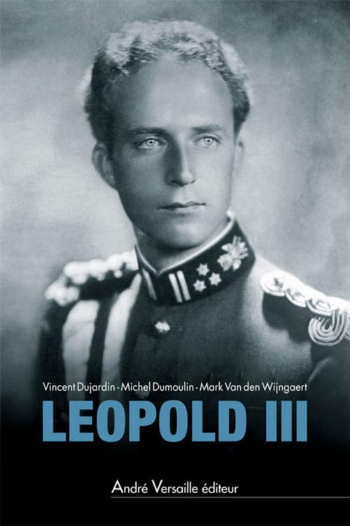 Cover of the book Leopold III by Mark Van Den Wijngaert, Michel Dumoulin, Vincent Dujardin, André Versaille Éditeur