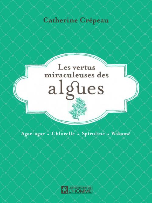 Cover of the book Les vertus miraculeuses de l'algues by Catherine Crépeau, Les Éditions de l’Homme