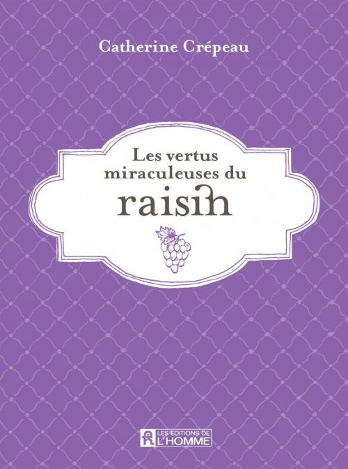 Cover of the book Les vertus miraculeuses du raisin by Catherine Crépeau, Les Éditions de l’Homme