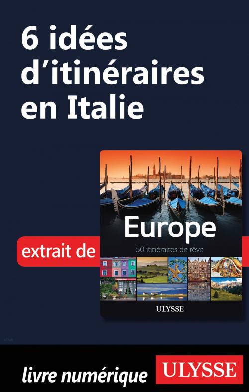 Cover of the book 6 Idées d'itinéraires en Italie by Collectif Ulysse, Guides de voyage Ulysse
