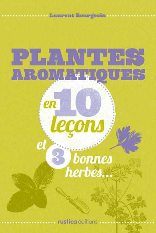 Cover of the book Plantes aromatiques en 10 leçons et 3 bonnes herbes... by Laurent Bourgeois, Rustica Editions