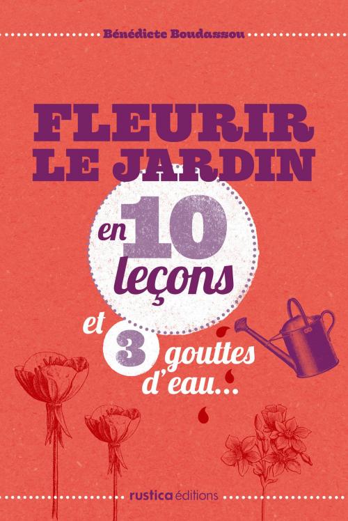 Cover of the book Fleurir le jardin en 10 leçons et 3 gouttes d'eau... by Bénédicte Boudassou, Rustica Editions