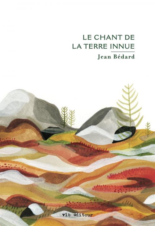 Cover of the book Le chant de la terre innue by Jean Bédard, VLB éditeur