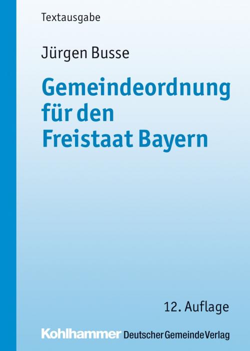Cover of the book Gemeindeordnung für den Freistaat Bayern by Jürgen Busse, Jürgen Busse, Kohlhammer Verlag