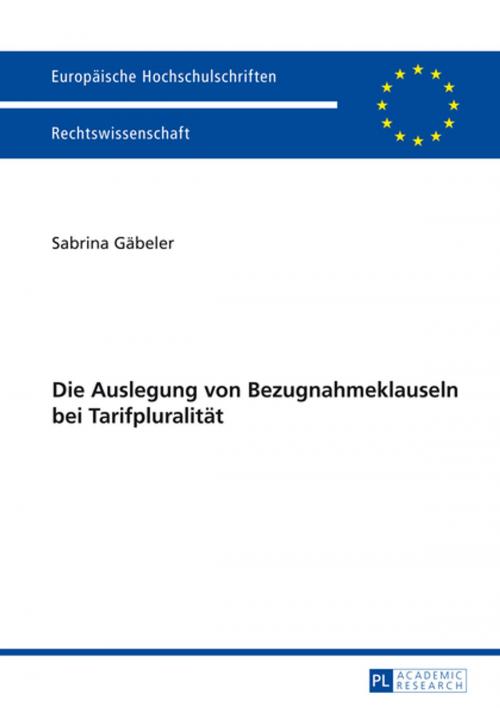 Cover of the book Die Auslegung von Bezugnahmeklauseln bei Tarifpluralitaet by Sabrina Gäbeler, Peter Lang