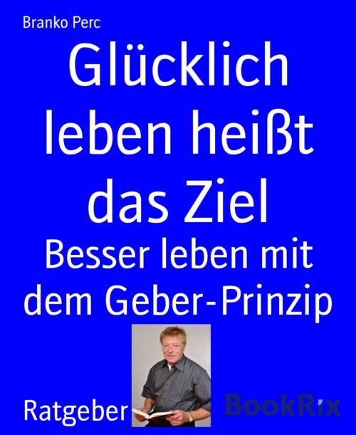 Cover of the book Glücklich leben heißt das Ziel by Branko Perc, BookRix