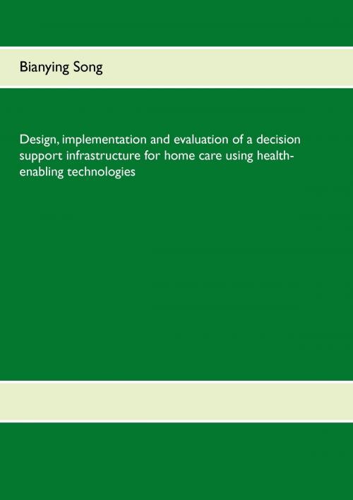 Cover of the book Design, implementation and evaluation of a decision support infrastructure for home care using health-enabling technologies by Bianying Song, Books on Demand