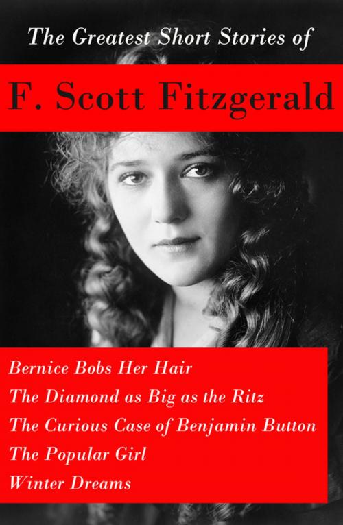 Cover of the book The Greatest Short Stories of F. Scott Fitzgerald: Bernice Bobs Her Hair + The Diamond as Big as the Ritz + The Curious Case of Benjamin Button + The Popular Girl + Winter Dreams by F. Scott Fitzgerald, e-artnow