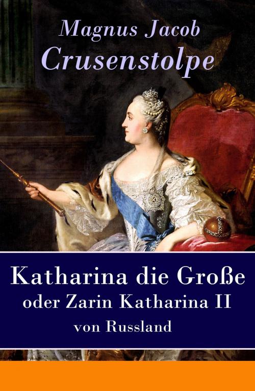 Cover of the book Katharina die Große - oder Zarin Katharina II von Russland by Magnus Jacob Crusenstolpe, e-artnow