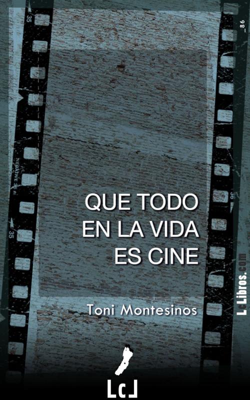 Cover of the book Que todo en la vida es cine by Toni Montesinos, Erres Proyectos Digitales, S.L.U.