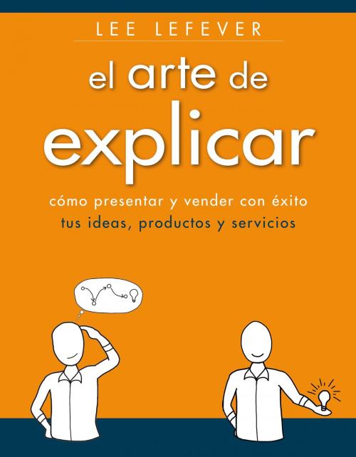 Cover of the book El arte de explicar. Cómo presentar y vender con éxito tus ideas, productos y servicios by Lee Lefever, ANAYA MULTIMEDIA