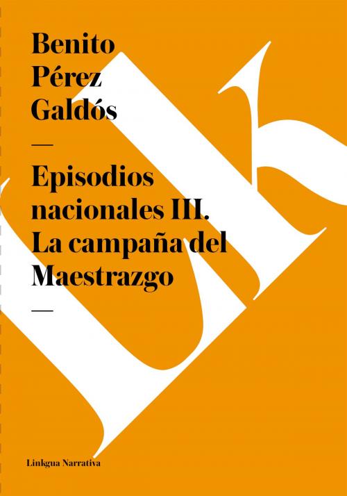 Cover of the book Episodios nacionales III. La campaña del Maestrazgo by Benito Pérez Galdós, Linkgua