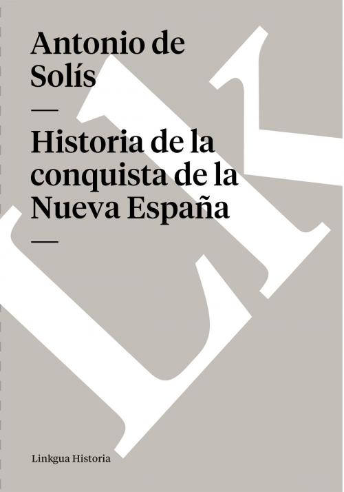 Cover of the book Historia de la conquista de la Nueva España by Antonio de Solís, Linkgua