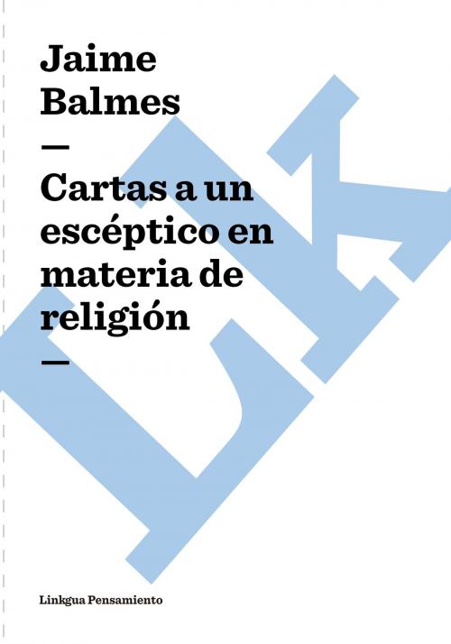 Cover of the book Cartas a un escéptico en materia de religión by Jaime Balmes, Linkgua