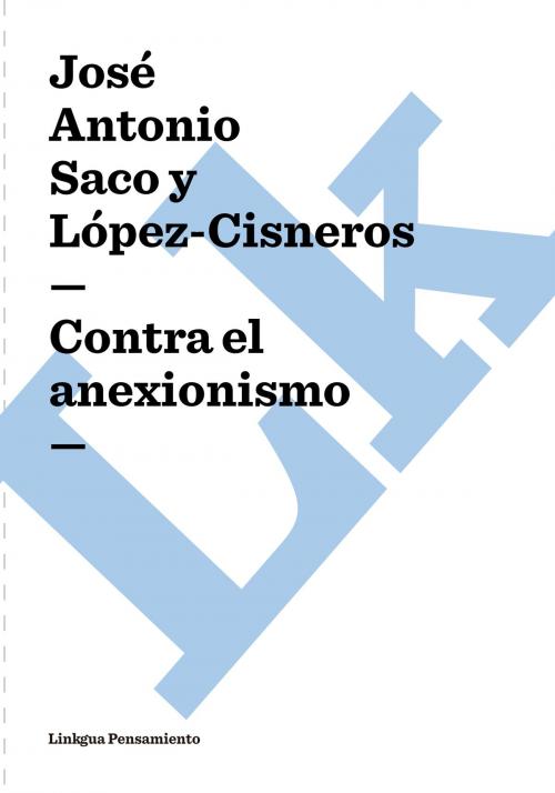 Cover of the book Contra el anexionismo by José Antonio Saco y López-Cisneros, Linkgua