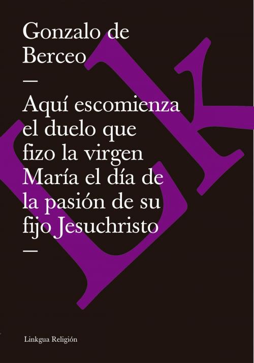 Cover of the book Aquí escomienza el duelo que fizo la virgen María el día de la pasión de su fijo Jesuchristo by Gonzalo de Berceo, Linkgua