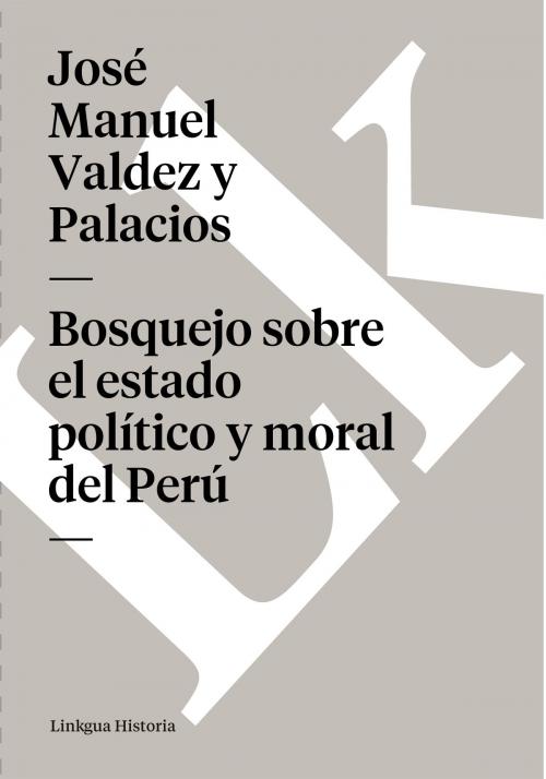 Cover of the book Bosquejo sobre el estado político y moral del Perú by José Manuel Valdez y Palacios, Linkgua