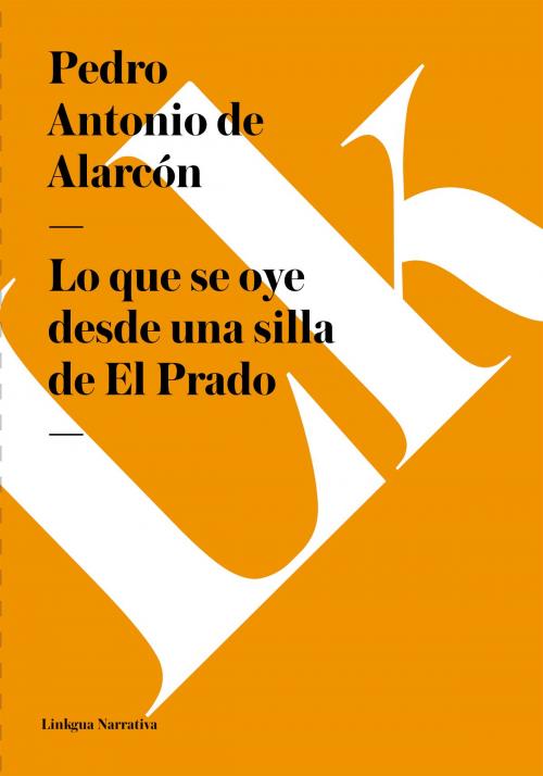 Cover of the book Lo que se oye desde una silla de El Prado by Pedro Antonio de Alarcón, Linkgua