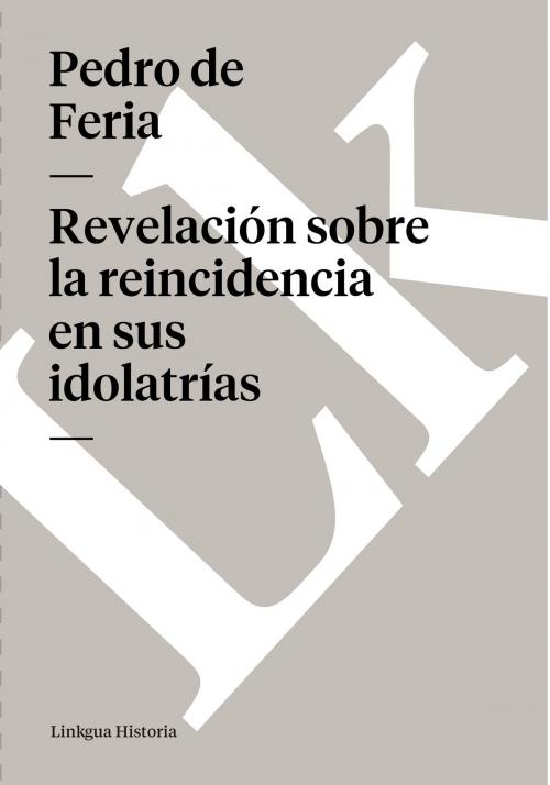 Cover of the book Revelación sobre la reincidencia en sus idolatrías by Pedro de Feria, Linkgua