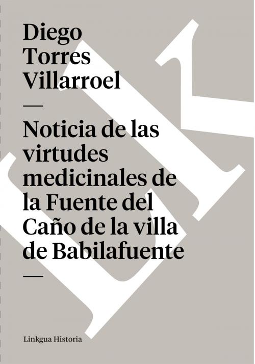 Cover of the book Noticia de las virtudes medicinales de la Fuente del Caño de la villa de Babilafuente by Diego Torres Villarroel, Linkgua