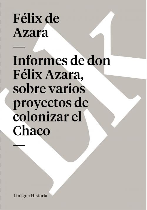 Cover of the book Informes de don Félix Azara, sobre varios proyectos de colonizar el Chaco by Félix de Azara, Linkgua