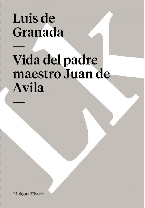 Cover of the book Vida del padre maestro Juan de Ávila by Luis de Granada, Linkgua
