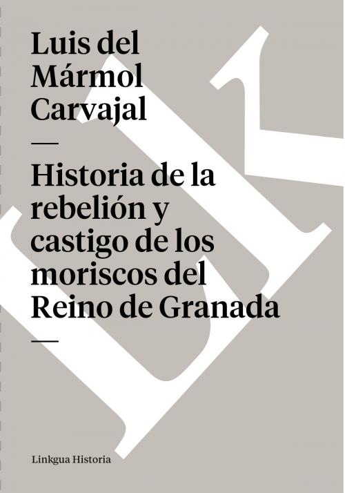 Cover of the book Historia de la rebelión y castigo de los moriscos del Reino de Granada by Luis del Mármol Carvajal, Linkgua