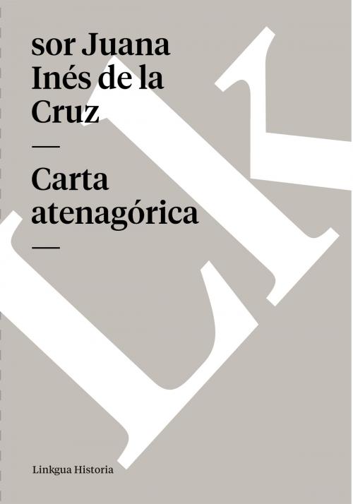 Cover of the book Carta atenagórica by Sor Juana Inés de la Cruz, Linkgua