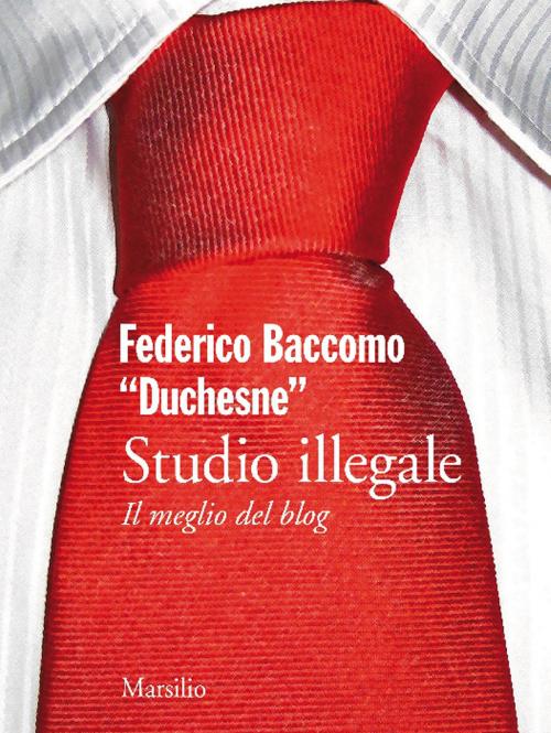 Cover of the book Studio illegale. Il meglio del blog by Federico Baccomo Duchesne, Marsilio