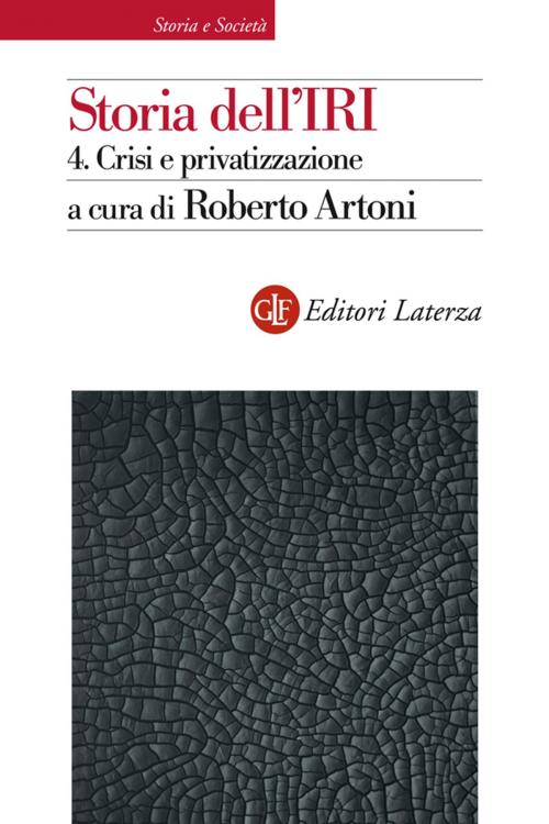 Cover of the book Storia dell'IRI. 4. Crisi e privatizzazione by Roberto Artoni, Editori Laterza