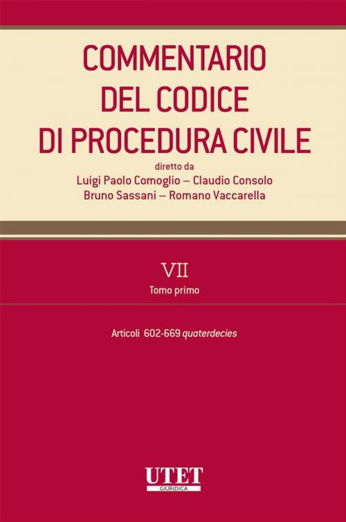 Cover of the book Commentario del Codice di procedura civile. VII - tomo I - artt. 602-669 quaterdecies by Claudio Consolo, Luigi Paolo Comoglio, Bruno Sassani, Romano Vaccarella (diretto da), Utet Giuridica