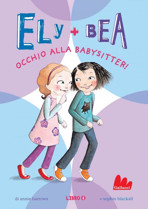 Cover of the book Ely + Bea 4 Occhio alla babysitter by Annie Barrows, Gallucci