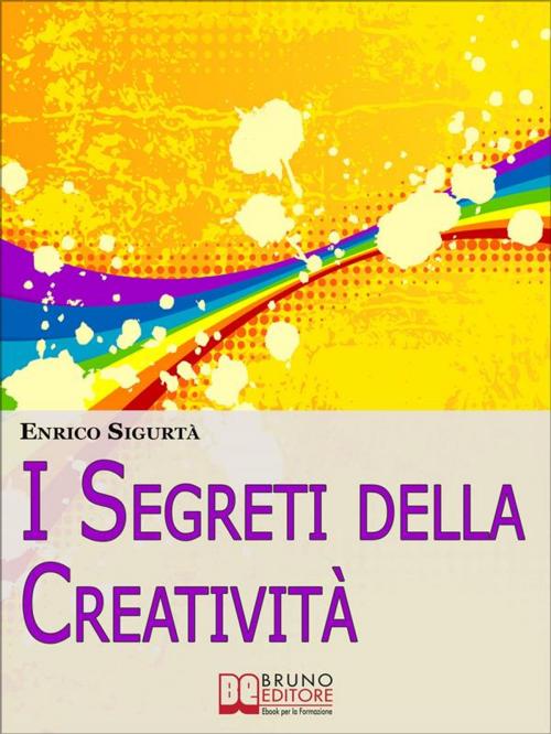 Cover of the book I Segreti della Creatività. Come Far Emergere il Creativo che c'è in Te Migliorando la Tua Vita. (Ebook Italiano - Anteprima Gratis) by Enrico Sigurtà, Bruno Editore