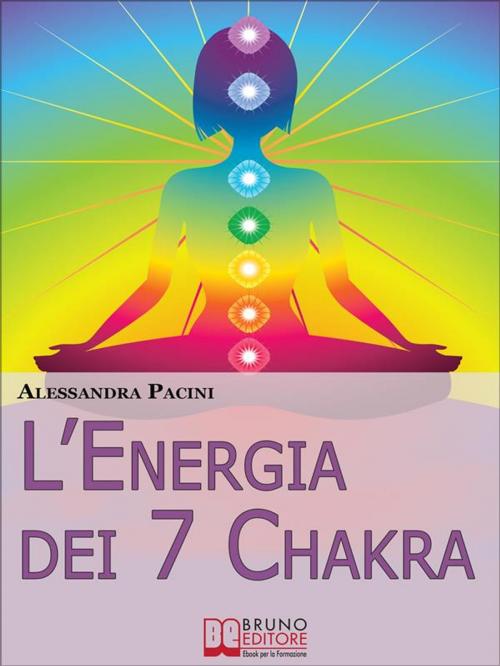 Cover of the book L’Energia dei 7 Chakra. Come Riscoprire l'Energia Fisica Attraverso gli Esercizi di Meditazione. (Ebook Italiano - Anteprima Gratis) by Alessandra Pacini, Bruno Editore