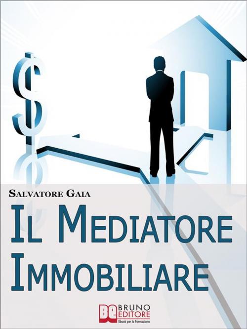 Cover of the book Il Mediatore Immobiliare. Come Essere un Mediatore Abile e Stimato nel Lavoro. (Ebook Italiano - Anteprima Gratis) by Salvatore Gaia, Bruno Editore