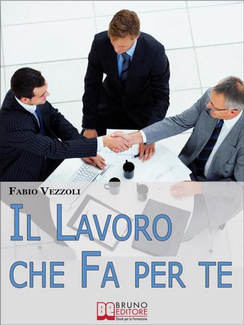 Cover of the book Il Lavoro che Fa per Te. Come Scegliere e Ottenere il Lavoro della Tua Vita. (Ebook Italiano - Anteprima Gratis) by Fabio Vezzoli, Bruno Editore