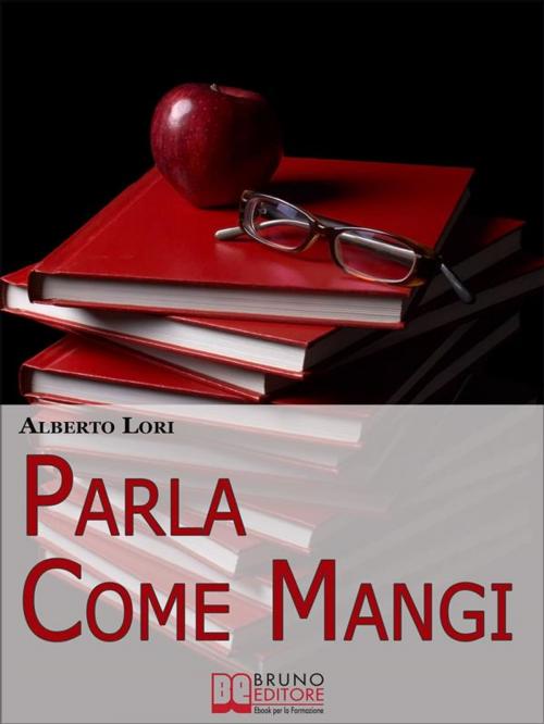Cover of the book Parla Come Mangi. Mappa Avanzata per non Perdersi nel Linguaggio Verbale e non Verbale. (Ebook Italiano - Anteprima Gratis) by Alberto Lori, Bruno Editore