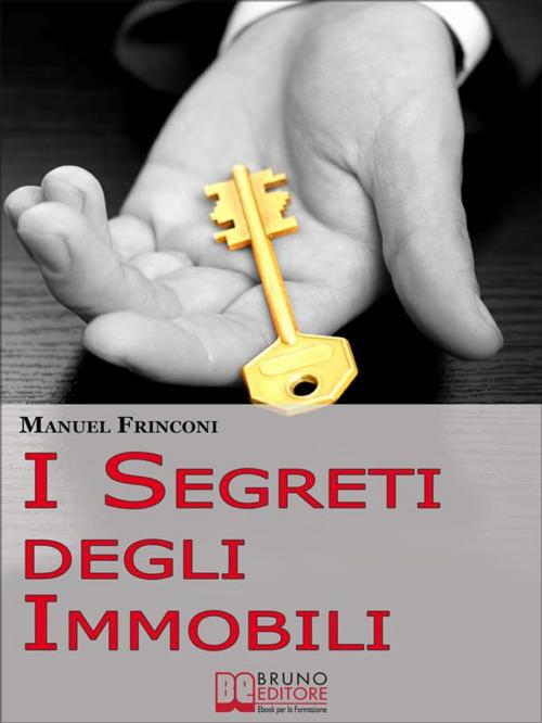 Cover of the book I Segreti degli Immobili. Consigli Pratici per Guadagnare con la Compravendita Immobiliare. (Ebook Italiano - Anteprima Gratis) by Manuel Frinconi, Bruno Editore